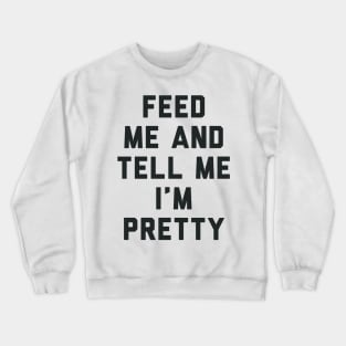 Feed Me and Tell Me I'm Pretty. Crewneck Sweatshirt